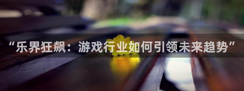 君临国际链接：“乐界狂飙：游戏行业如何引领未来趋势”