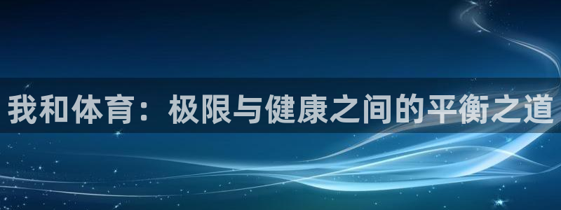 洛阳君临华府：我和体育：极限与健康之间的平衡之道