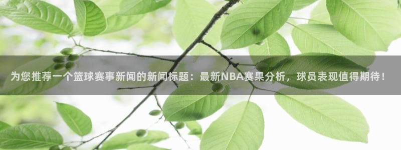 君临国际模拟器怎么下载：为您推荐一个篮球赛事新闻的新闻标题：最新NBA赛果分析，球员表现值得期待！