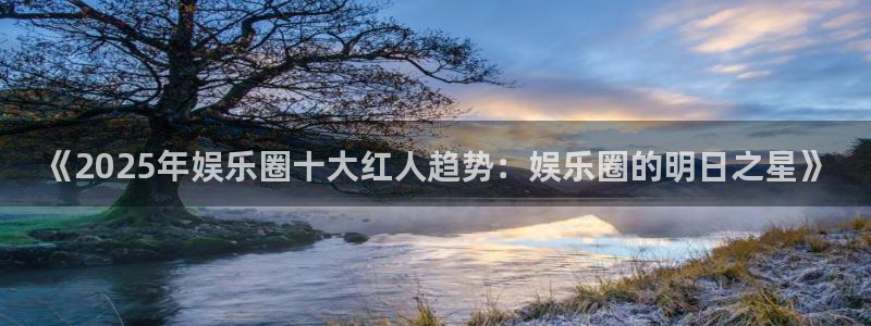 广州君临国际公寓：《2025年娱乐圈十大红人趋势：娱乐圈的明日之星》