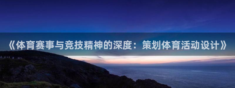 君临海域楼盘：《体育赛事与竞技精神的深度：策划体育活动设计》