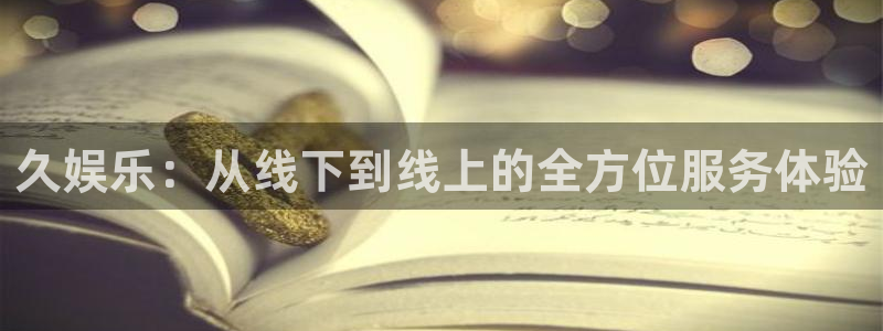 君临国际位置：久娱乐：从线下到线上的全方位服务体验
