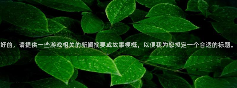 君临华府位置：好的，请提供一些游戏相关的新闻摘要或故事梗概，以便我为您拟定一个合适的标题。