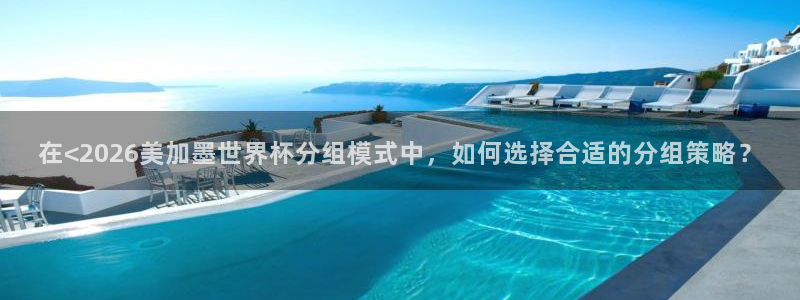君临国际pgapp下载安装：在<2026美加墨世界杯分组模式中，如何选择合适的分组策略？