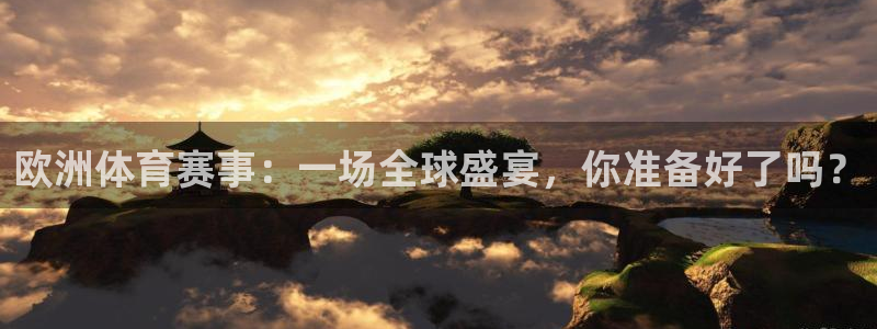 祥生君临府：欧洲体育赛事：一场全球盛宴，你准备好了吗？