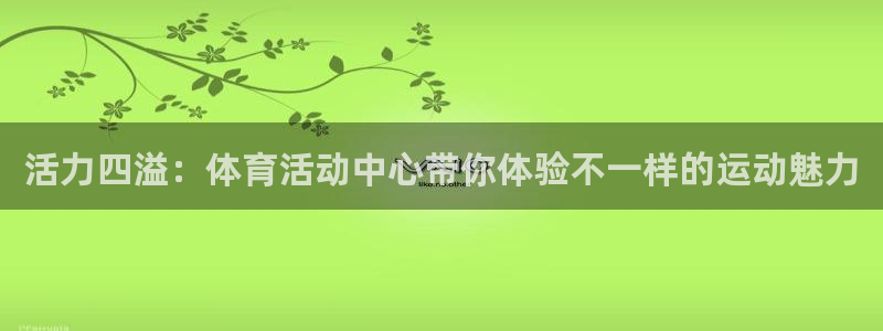 长沙君临国际预定：活力四溢：体育活动中心带你体验不一样的运动魅力