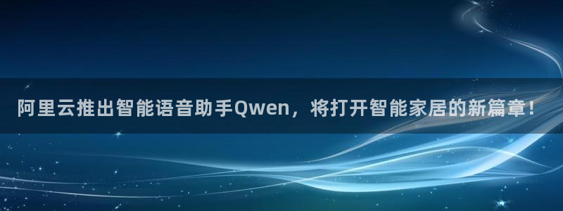 ng28君临国际：阿里云推出智能语音助手Qwen，将打开智能家居的新篇章！
